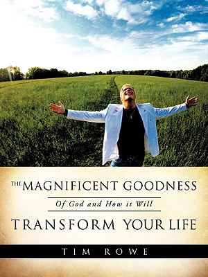 The Magnificent Goodness of God and How it Will Transform Your Life - Rowe, Tim