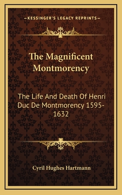 The Magnificent Montmorency: The Life and Death of Henri Duc de Montmorency 1595-1632 - Hartmann, Cyril Hughes