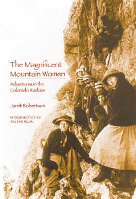 The Magnificent Mountain Women (Second Edition): Adventures in the Colorado Rockies - Robertson, Janet, and Blum, Arlene (Introduction by)