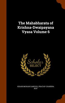 The Mahabharata of Krishna-Dwaipayana Vyasa Volume 6 - Ganguli, Kisari Mohan, and Roy, Pratap Chandra