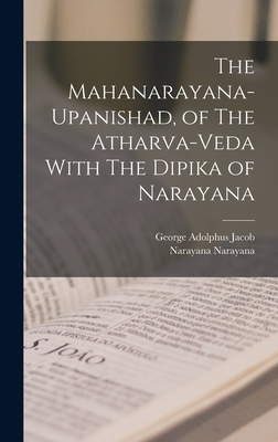 The Mahanarayana-Upanishad, of The Atharva-Veda With The Dipika of Narayana - Jacob, George Adolphus, and Narayana, Narayana