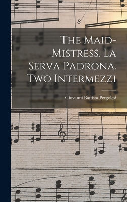 The Maid-mistress. La Serva Padrona. Two Intermezzi - Pergolesi, Giovanni Battista 1710-1736