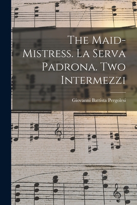 The Maid-mistress. La Serva Padrona. Two Intermezzi - Pergolesi, Giovanni Battista 1710-1736