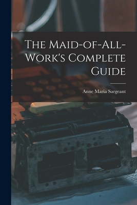 The Maid-of-all-work's Complete Guide - Sargeant, Anne Maria