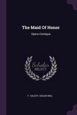 The Maid Of Honor: Opera Comique - Halvy, F, and Weil, Oscar