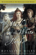 The Maid of the White Hands: The Second of the Tristan and Isolde Novels - Miles, Rosalind