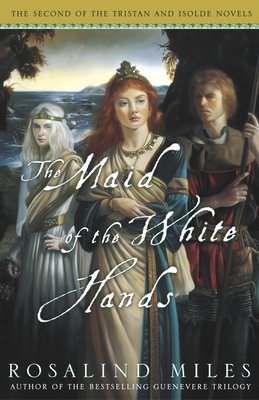The Maid of the White Hands: The Second of the Tristan and Isolde Novels - Miles, Rosalind