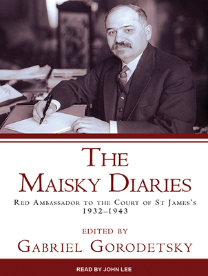 The Maisky Diaries: Red Ambassador to the Court of St James's, 1932-1943 - Gorodetsky, Gabriel, Professor, and Lee, John (Narrator)