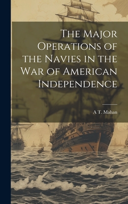 The Major Operations of the Navies in the war of American Independence - Mahan, A T 1840-1914