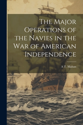 The Major Operations of the Navies in the war of American Independence - Mahan, A T 1840-1914