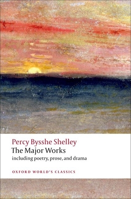 The Major Works - Shelley, Percy Bysshe, Professor, and Leader, Zachary (Editor), and O'Neill, Michael (Editor)
