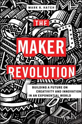 The Maker Revolution: Building a Future on Creativity and Innovation in an Exponential World - Hatch, Mark R