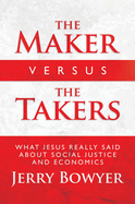 The Maker Versus the Takers: What Jesus Really Said about Social Justice and Economics