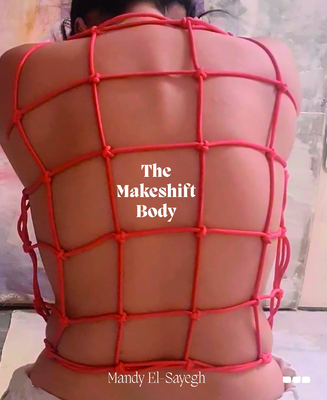 The Makeshift Body: Mandy El-Sayegh - El-Sayegh, Mandy, and Greig, Ellen (Contributions by), and V, Anna (Contributions by)