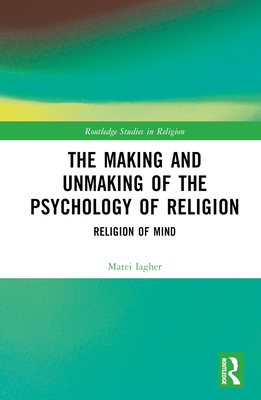 The Making and Unmaking of the Psychology of Religion - Iagher, Matei