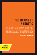 The Making of a Heretic: Gender, Authority, and the Priscillianist Controversy