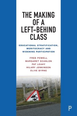 The Making of a Left-Behind Class: Educational Stratification, Meritocracy and Widening Participation - Powell, Fred, and Scanlon, Margaret, and Leahy, Pat