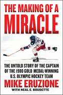 The Making of a Miracle: The Never Before Told Story of the Captain of the Underdog 1980 Gold Medal Winning U.S. Olympic Hockey Team: The Never Before Told Story of the Captain of the Underdog 1980 Gold Medal Winning U.S. Olympic Hockey Team