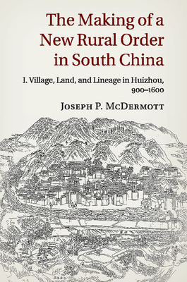 The Making of a New Rural Order in South China: Volume 1, Village, Land, and Lineage in Huizhou, 900-1600 - McDermott, Joseph P.