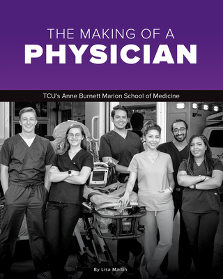 The Making of a Physician: Tcu's Anne Burnett School of Medicine Teaches Empathy Alongside Scholarship - Martin, Lisa