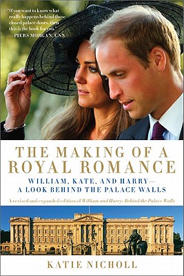 The Making of a Royal Romance: William, Kate, and Harry -- A Look Behind the Palace Walls (a Revised and Expanded Edition of William and Harry: Behind the Palace Walls) - Nicholl, Katie