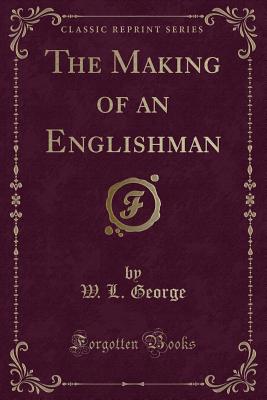 The Making of an Englishman (Classic Reprint) - George, W L