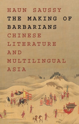 The Making of Barbarians: Chinese Literature and Multilingual Asia - Saussy, Haun