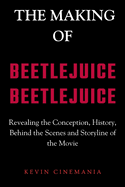 The Making Of Beetlejuice Beetlejuice: Revealing the Conception, History, Behind the Scenes and Storyline of the Movie