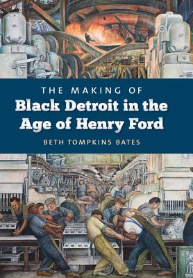 The Making of Black Detroit in the Age of Henry Ford - Bates, Beth Tompkins