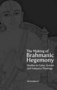 The Making of Brahmanic Hegemony: Studies in Caste, Gender and Vaishnava Theology