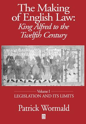 The Making of English Law: King Alfred to the Twelfth Century, Legislation and its Limits - Wormald, Patrick
