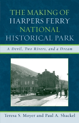 The Making of Harpers Ferry National Historical Park: A Devil, Two Rivers, and a Dream - Moyer, Teresa S, and Shackel, Paul a
