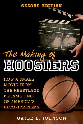 The Making of Hoosiers: How a Small Movie from the Heartland Became One of America's Favorite Films - Johnson, Gayle L