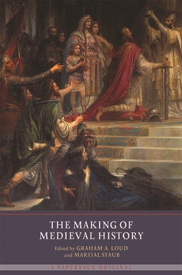 The Making of Medieval History - Loud, Graham (Contributions by), and Staub, Martial (Contributions by), and Schltter, Bastian (Contributions by)