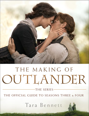 The Making of Outlander: The Series: The Official Guide to Seasons Three & Four - Bennett, Tara