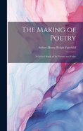 The Making of Poetry; A Critical Study of its Nature and Value