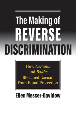 The Making of Reverse Discrimination: How Defunis and Bakke Bleached Racism from Equal Protection - Messer-Davidow, Ellen