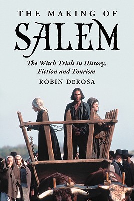 The Making of Salem: The Witch Trials in History, Fiction and Tourism - DeRosa, Robin