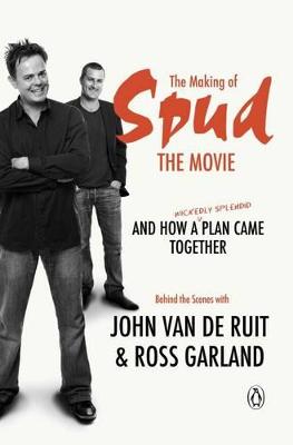 The making of Spud the movie and how a (wickedly splendid) plan came together - van de Ruit, John, and Garland, Ross