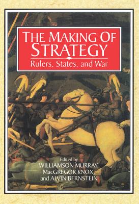 The Making of Strategy: Rulers, States, and War - Murray, Williamson (Editor), and Bernstein, Alvin (Editor), and Knox, MacGregor (Editor)