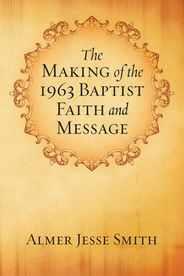The Making of the 1963 Baptist Faith and Message - Smith, A J