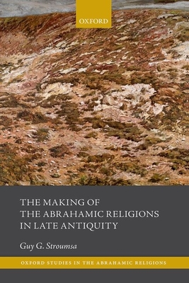 The Making of the Abrahamic Religions in Late Antiquity - Stroumsa, Guy G.