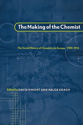The Making of the Chemist: The Social History of Chemistry in Europe, 1789-1914 - Knight, David (Editor), and Kragh, Helge (Editor)