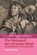 The Making of the Christian Mind: The Adventure of the Paraclete: Volume I: The Waiting World Volume 1