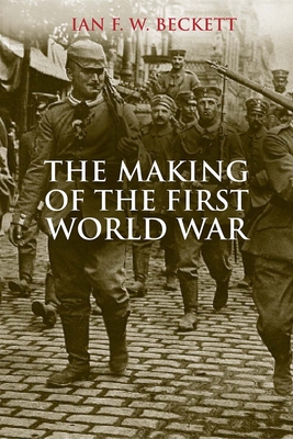 The Making of the First World War - Beckett, Ian F.W.