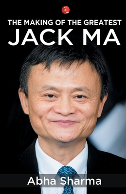 The Making of the Greatest: Jack Ma - Sharma, Abha
