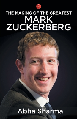 The Making of the Greatest: Mark Zuckerberg - Sharma, Abha