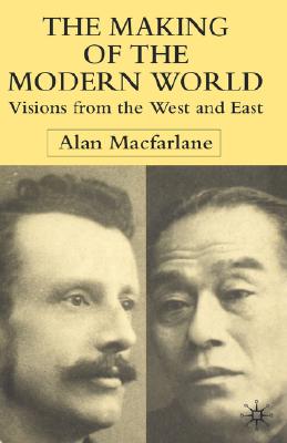 The Making of the Modern World: Visions from the West and East - MacFarlane, A