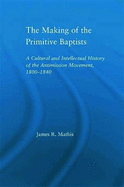 The Making of the Primitive Baptists: A Cultural and Intellectual History of the Anti-Mission Movement, 1800-1840