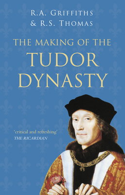 The Making of the Tudor Dynasty: Classic Histories Series - Griffiths, Ralph A., and Thomas, Roger S.